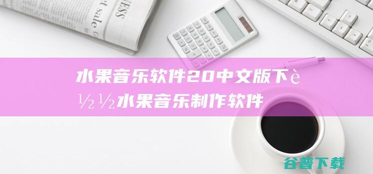 水果音乐软件20中文版下载水果音乐制作软件