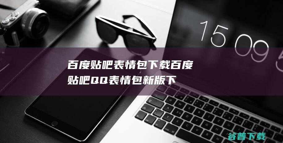 百度贴吧表情包下载-百度贴吧QQ表情包新版下载官方免费版