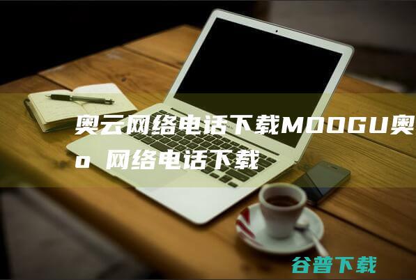 奥云网络电话下载MOOGU奥云网络电话下载