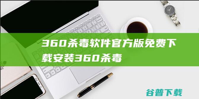 360杀毒软件官方版免费下载安装360杀毒