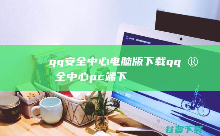 qq安全中心电脑版下载-qq安全中心pc端下载v6.9.13官方最新版