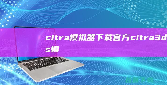 citra模拟器下载官方-citra3ds模拟器最新版下载v2048电脑中文版