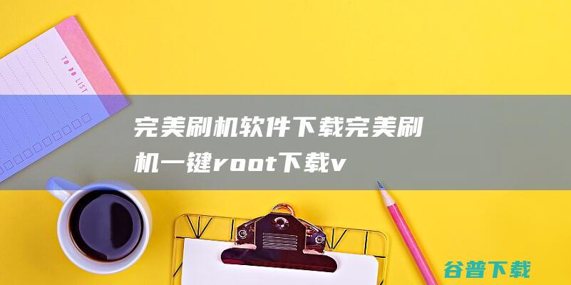 完美刷机软件下载-完美刷机一键root下载v2.6.6官方最新版