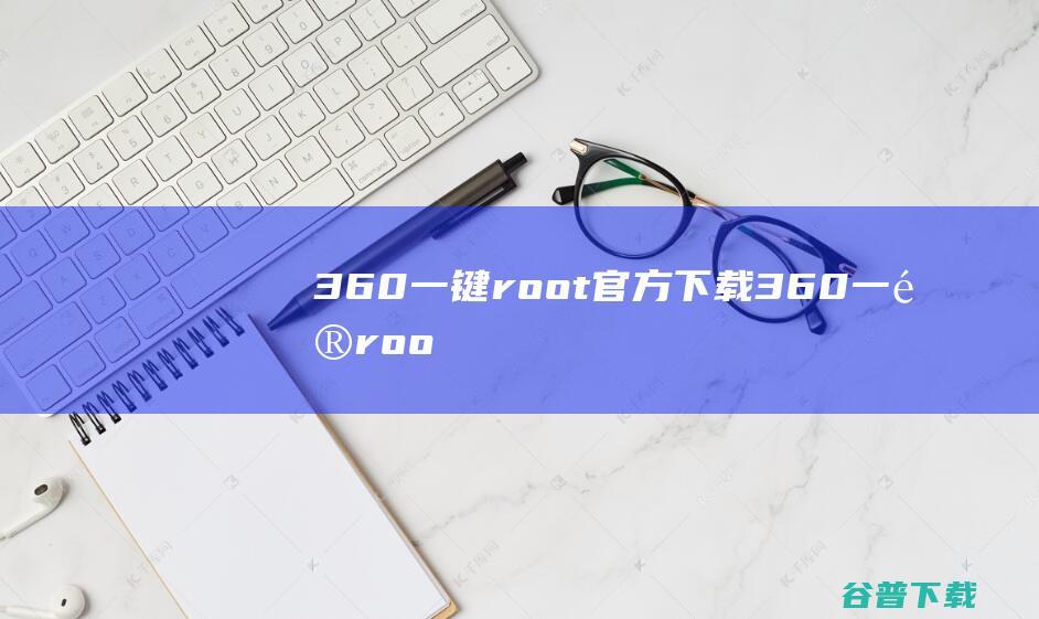 360一键root官方下载360一键roo