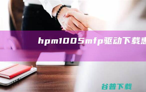 hpm1005mfp驱动下载-惠普hplaserjetm1005mfp打印机驱动下载