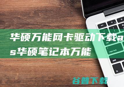 华硕万能网卡驱动下载-asus华硕笔记本万能无线网卡驱动下载加强版