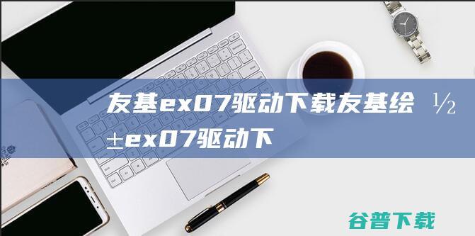 友基ex07驱动下载-友基绘影ex07驱动下载s1.40版