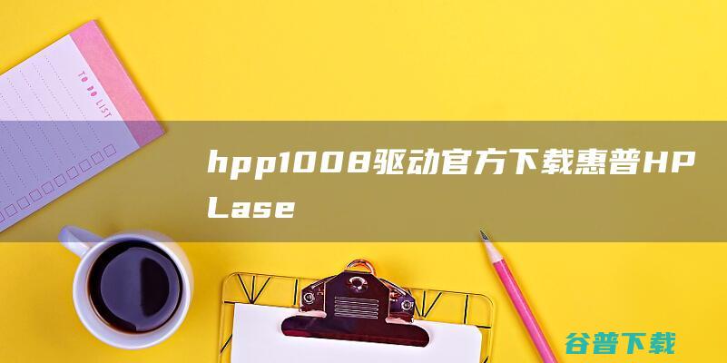 hpp1008驱动官方下载-惠普HPLaserjetP1008打印机驱动下载XP/Vista/Win7