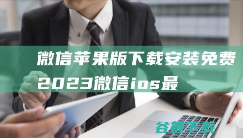 微信苹果版下载安装免费2023微信ios最