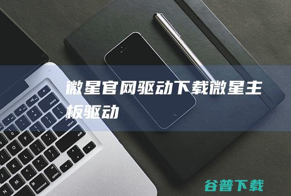 微星官网驱动下载微星主板驱动