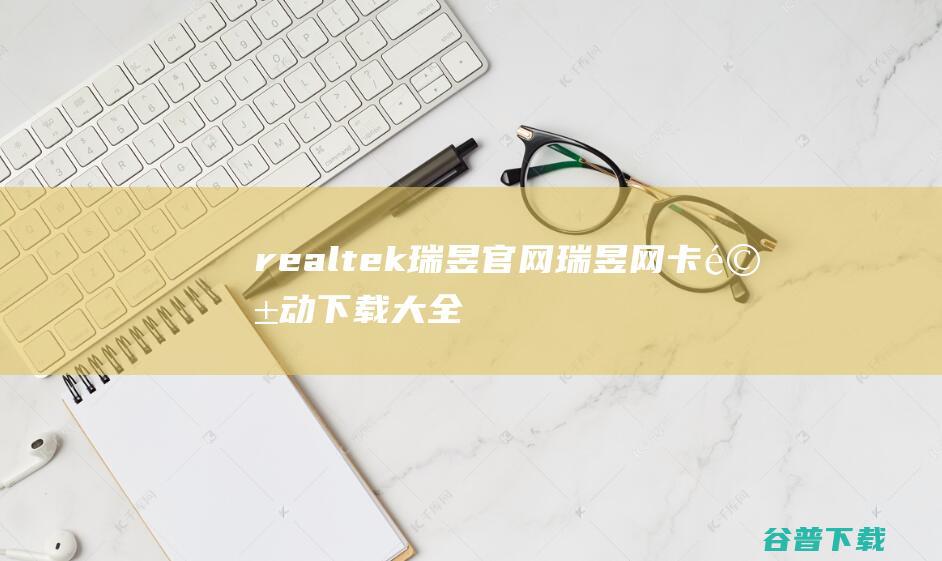 realtek瑞昱官网-瑞昱网卡驱动下载大全