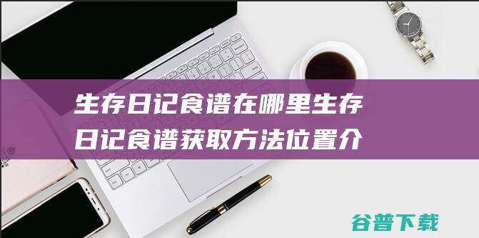 生存日记食谱在哪里生存日记食谱获取方法位置介绍