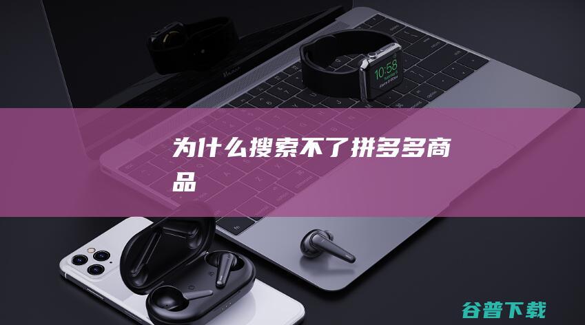 为什么搜索不了拼多多商品