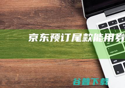 京东预订尾款能用券吗