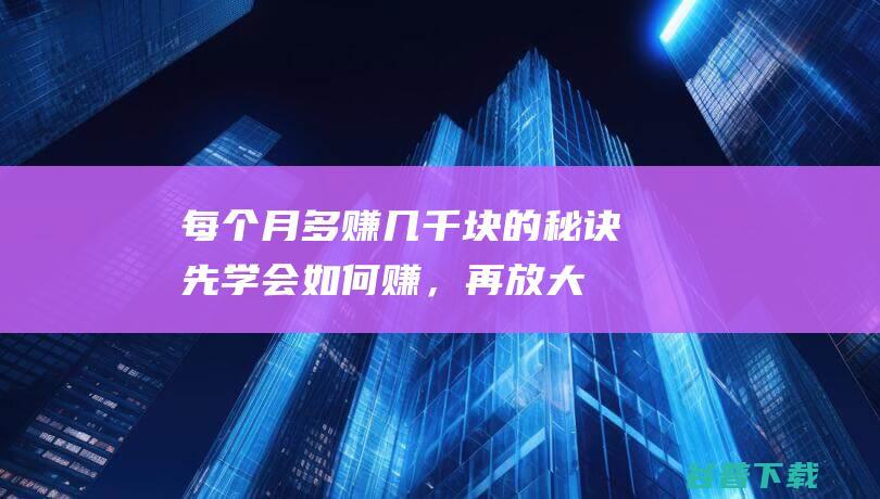 每个月多赚几千块的秘诀先学会如何赚，再放大