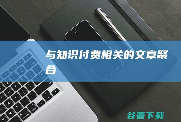 与知识付费相关的文章聚合