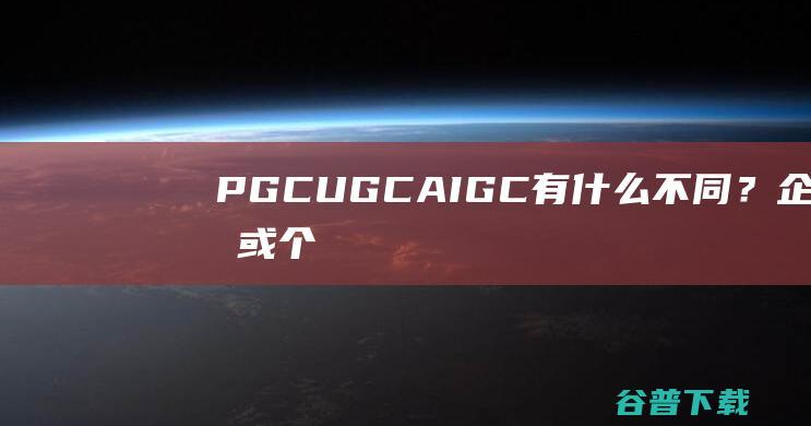 PGC、UGC、AIGC有什么不同？企业或个人SEO该如何选择？