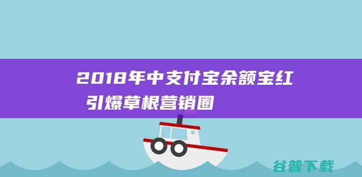 2018年中支付宝余额宝红包引爆草根营销圈