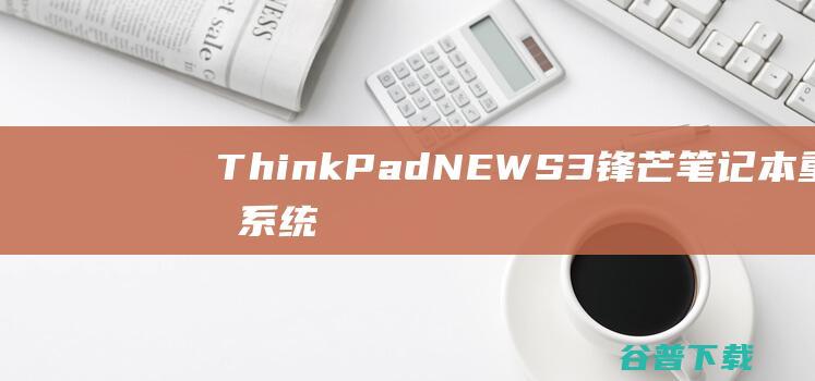 ThinkPadNEWS3锋芒笔记本重装系统