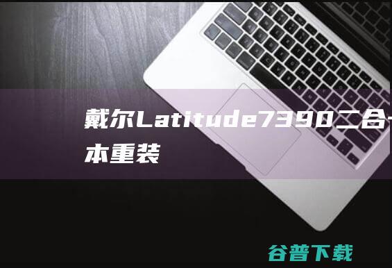 戴尔Latitude7390二合一笔记本重装系统WIN10步骤(一键重装方法)