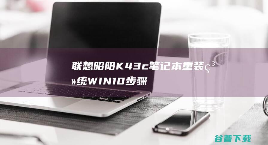 联想昭阳K43c笔记本重装系统WIN10步骤(一键重装方法)