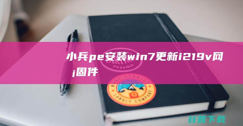 小兵pe安装win7更新i219-v网卡固件后安装驱动失败怎么办(10代以上cpu)