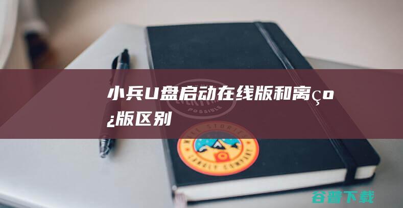 小兵U盘启动在线版和离线版区别