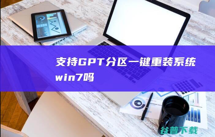 支持GPT分区一键重装系统win7吗