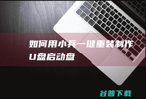 如何用小兵一键重装制作U盘启动盘