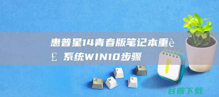 惠普星14青春版笔记本重装系统WIN10步骤(一键重装方法)