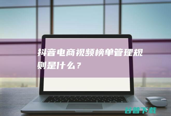 抖音电商榜单管理规则是什么？