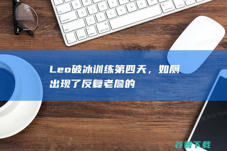 Leo第四天，如厕出现了反复老詹的