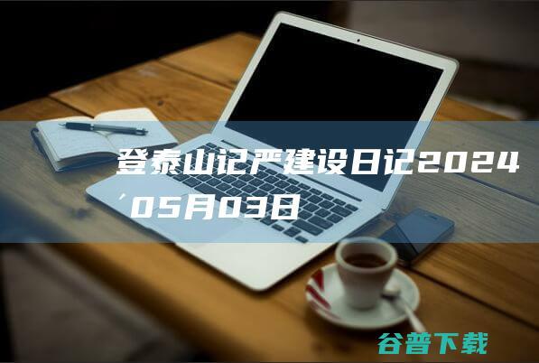 登泰山记严建设日记2024年05月03日