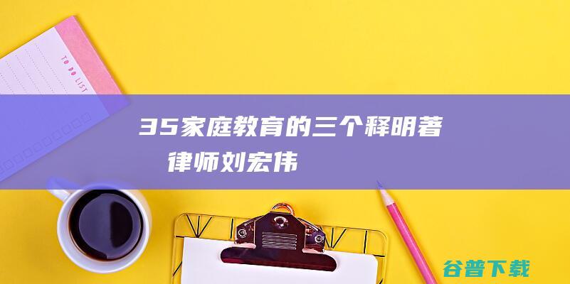 3.5家庭教育的三个释明_著名律师刘宏伟