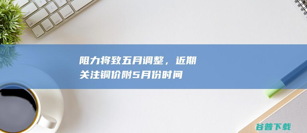 阻力将致五月调整，近期关注铜价（附5月份时间窗口）(2024.4.30)_时间窗口