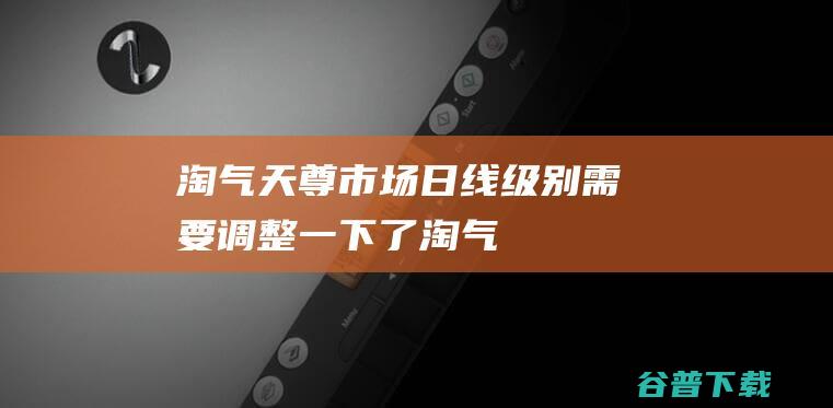 淘气天尊：市场日线级别需要调整一下了！_淘气天尊