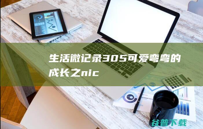 生活微记录305可爱弯弯的成长之nic