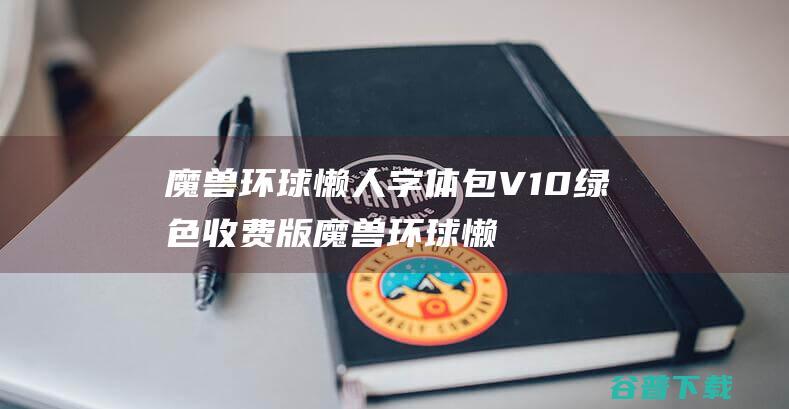 魔兽环球懒人字体包V10绿色收费版魔兽环球懒人字体包V10绿色收费版配置简介