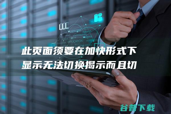 此页面须要在加快形式下显示无法切换揭示而且切