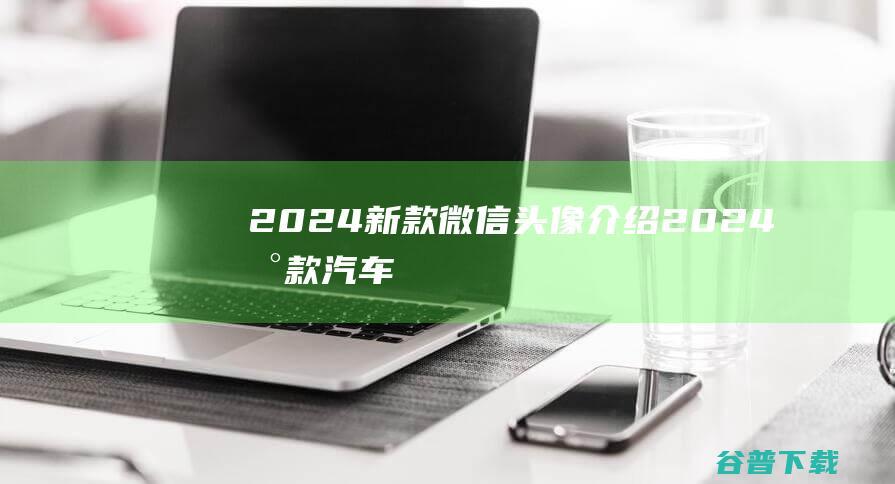 2024新款微信头像介绍2024新款汽车