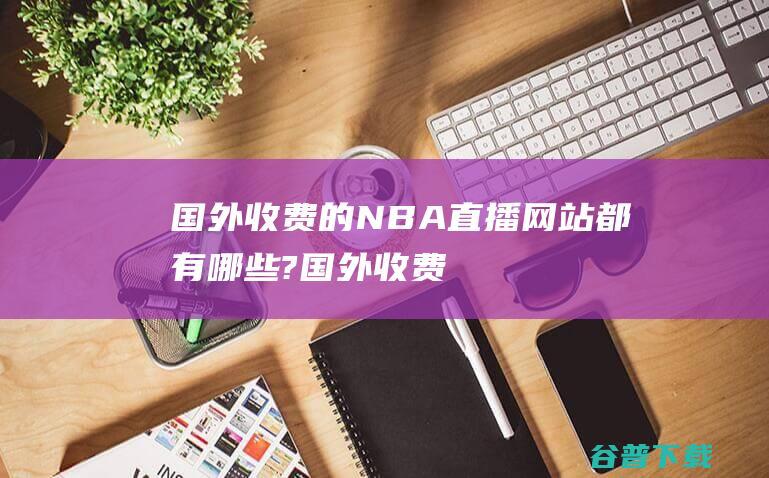 国外收费的NBA网站都有?国外收费