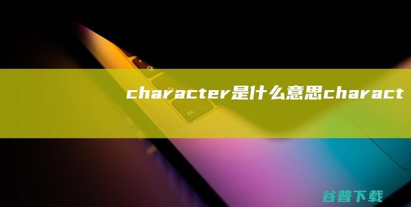 character是什么意思 (character)