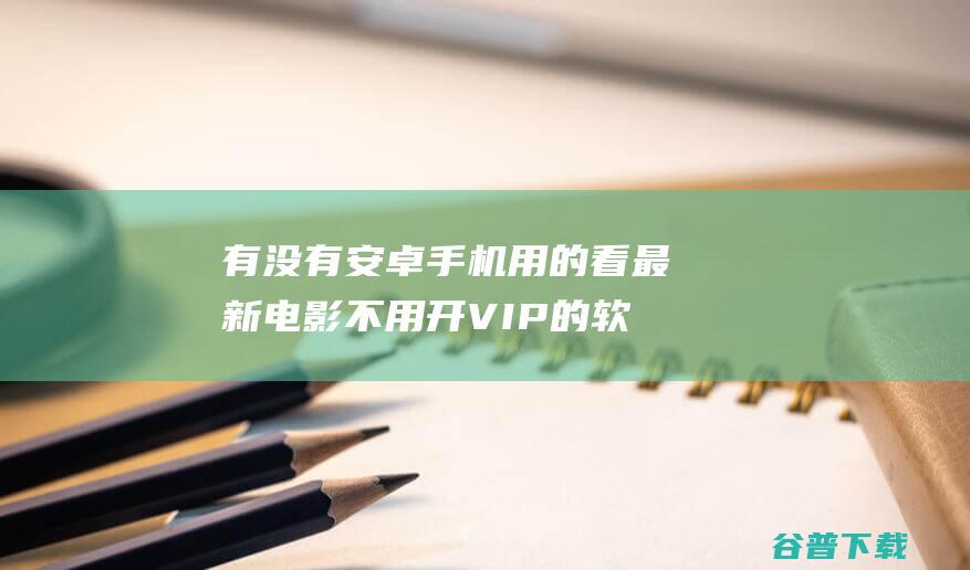 有没有安卓手机用的看最新电影不用开VIP的软件不如 这样的 每日聚看 (有没有安卓手机)