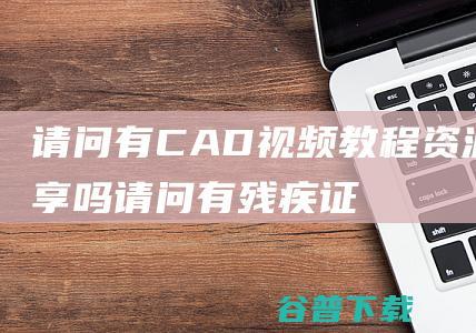 请问有CAD视频教程资源分享吗 (请问有残疾证的买火车票是半价吗?)