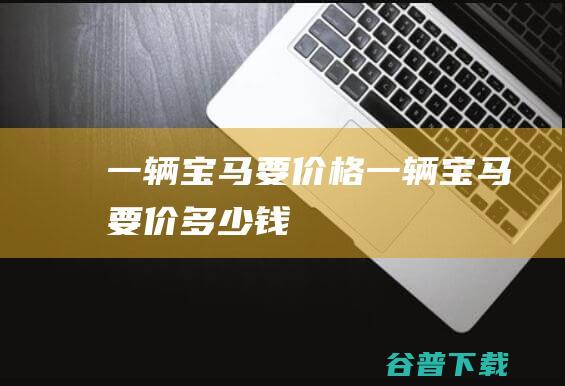 一辆宝马要价格一辆宝马要价多少钱