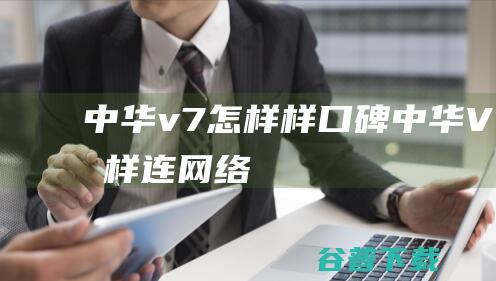 中华v7怎样样口碑 (中华V7怎样连网络)