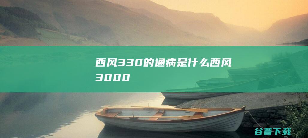 西风330的通病是什么西风3000