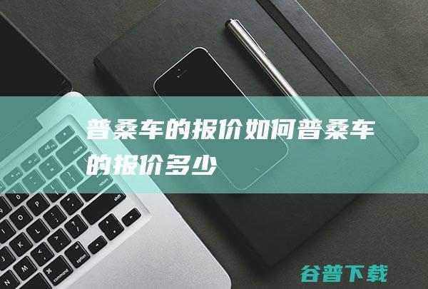 普桑车的报价如何普桑车的报价多少