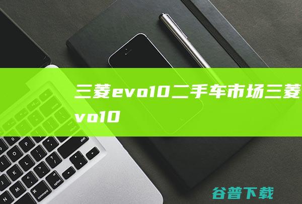 三菱evo10二手车市场三菱evo10