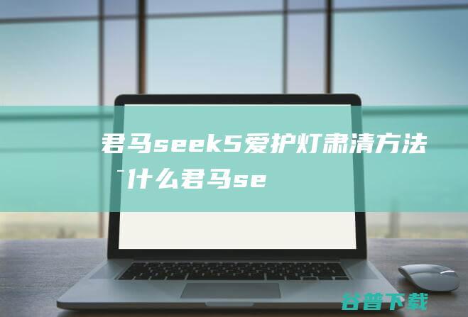 君马seek5爱护灯肃清方法是什么君马se